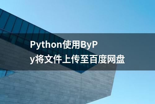 Python使用ByPy将文件上传至百度网盘