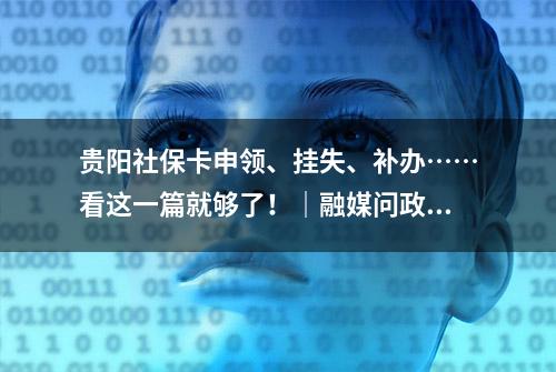 贵阳社保卡申领、挂失、补办……看这一篇就够了！｜融媒问政·市民关注