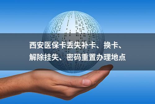 西安医保卡丢失补卡、换卡、解除挂失、密码重置办理地点