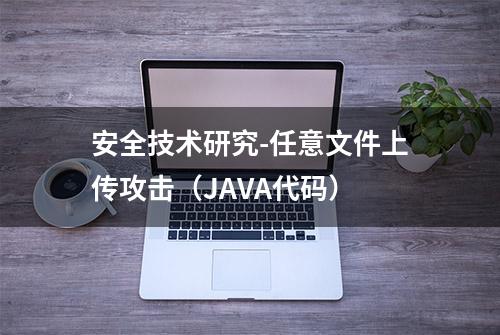 安全技术研究-任意文件上传攻击（JAVA代码）