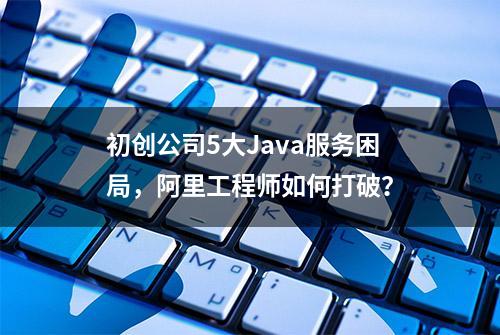 初创公司5大Java服务困局，阿里工程师如何打破？