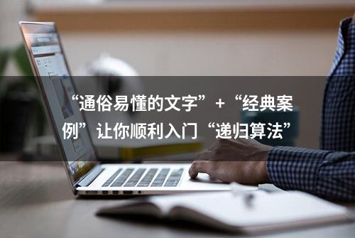 “通俗易懂的文字”+“经典案例”让你顺利入门“递归算法”