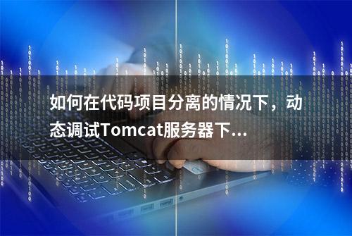 如何在代码项目分离的情况下，动态调试Tomcat服务器下的逻辑？