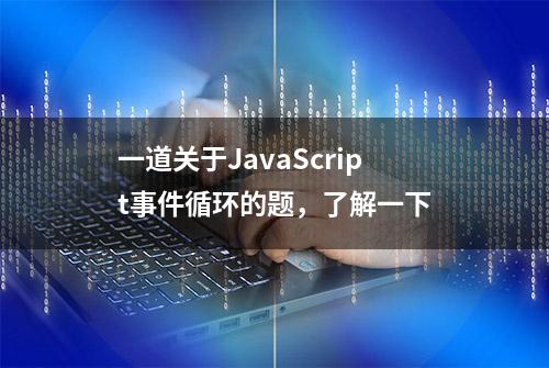 一道关于JavaScript事件循环的题，了解一下