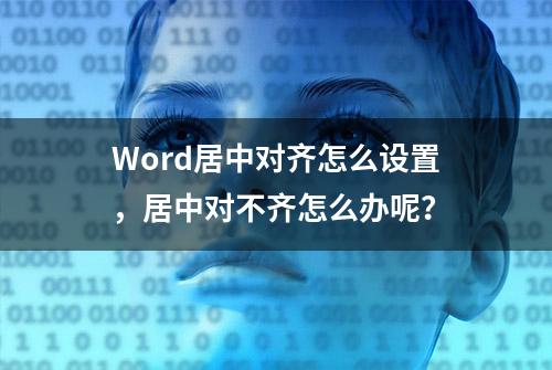 Word居中对齐怎么设置，居中对不齐怎么办呢？