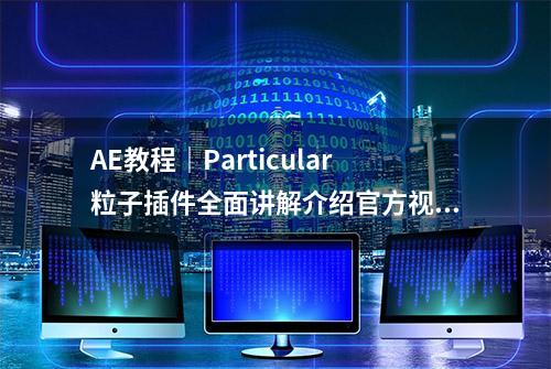 AE教程｜Particular粒子插件全面讲解介绍官方视频教程 「中文字幕」