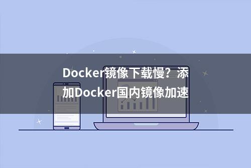 Docker镜像下载慢？添加Docker国内镜像加速