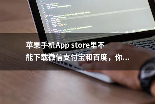 苹果手机App store里不能下载微信支付宝和百度，你还选苹果吗？