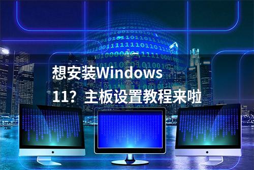 想安装Windows 11？主板设置教程来啦