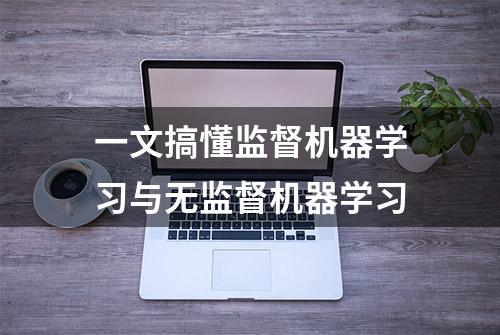 一文搞懂监督机器学习与无监督机器学习