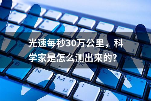 光速每秒30万公里，科学家是怎么测出来的？