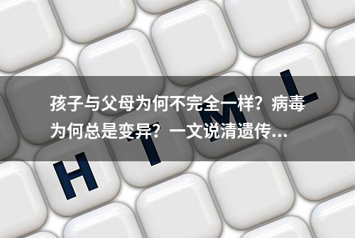 孩子与父母为何不完全一样？病毒为何总是变异？一文说清遗传变异