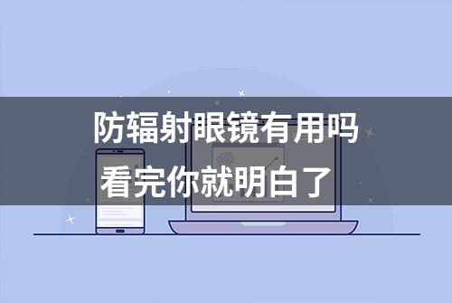 防辐射眼镜有用吗 看完你就明白了