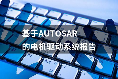 基于AUTOSAR的电机驱动系统报告