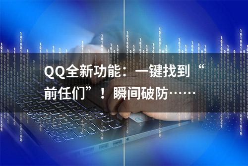 QQ全新功能：一键找到“前任们”！瞬间破防……