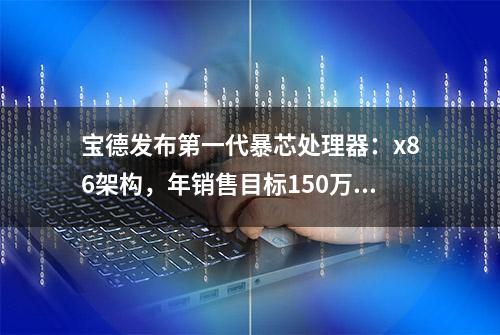 宝德发布第一代暴芯处理器：x86架构，年销售目标150万片