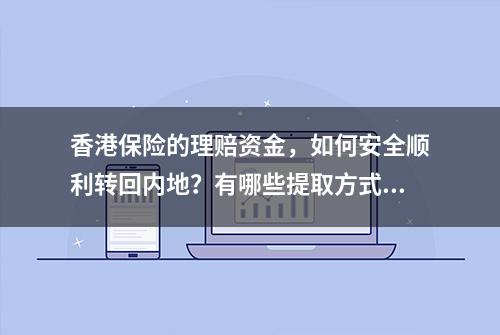 香港保险的理赔资金，如何安全顺利转回内地？有哪些提取方式？