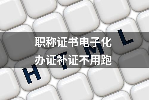 职称证书电子化 办证补证不用跑