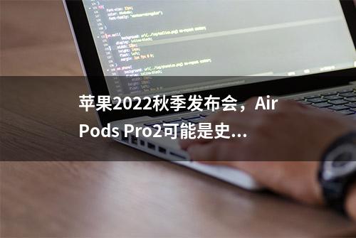 苹果2022秋季发布会，AirPods Pro2可能是史上最大升级