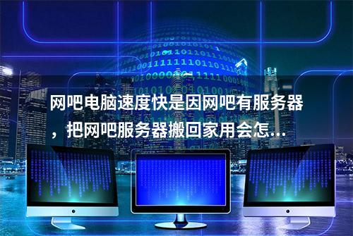 网吧电脑速度快是因网吧有服务器，把网吧服务器搬回家用会怎样？