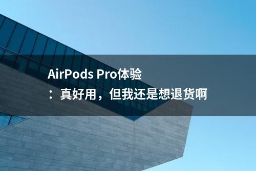 AirPods Pro体验：真好用，但我还是想退货啊