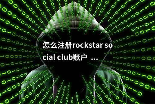 怎么注册rockstar social club账户  详细注册教程图文