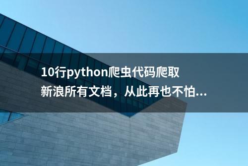 10行python爬虫代码爬取新浪所有文档，从此再也不怕没有资料了