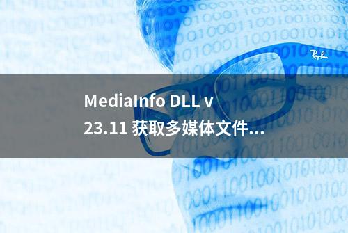 MediaInfo DLL v23.11 获取多媒体文件信息的动态链接库（DLL）