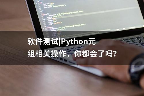 软件测试|Python元组相关操作，你都会了吗？