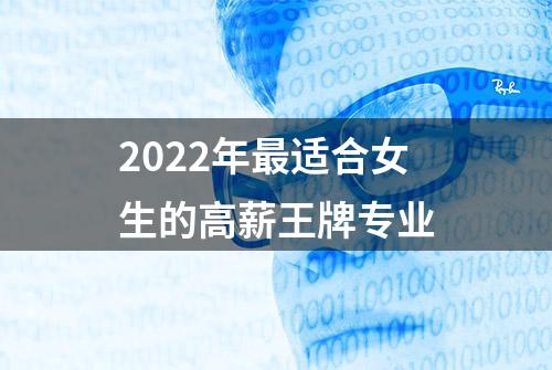 2022年最适合女生的高薪王牌专业