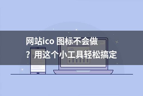 网站ico 图标不会做？用这个小工具轻松搞定