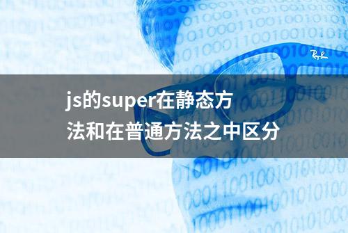 js的super在静态方法和在普通方法之中区分