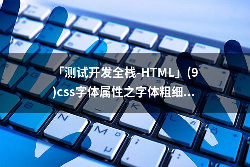 「测试开发全栈-HTML」(9)css字体属性之字体粗细和样式