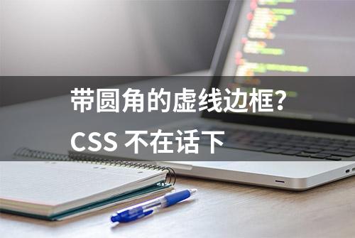 带圆角的虚线边框？CSS 不在话下