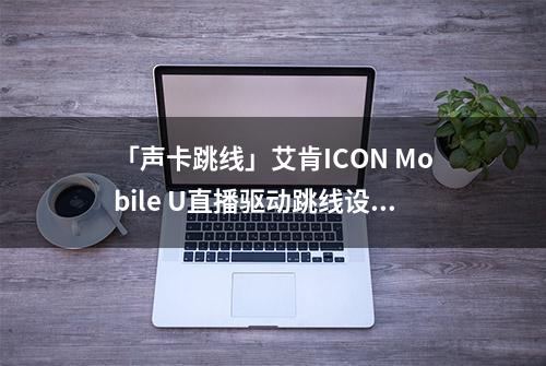 「声卡跳线」艾肯ICON Mobile U直播驱动跳线设置