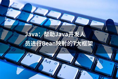 Java：帮助Java开发人员进行Bean映射的7大框架