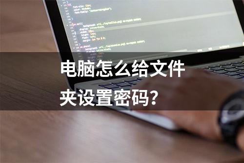 电脑怎么给文件夹设置密码？