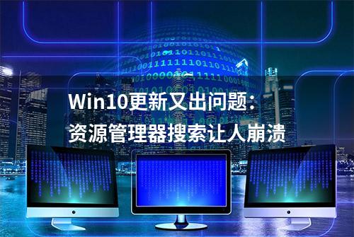 Win10更新又出问题：资源管理器搜索让人崩溃