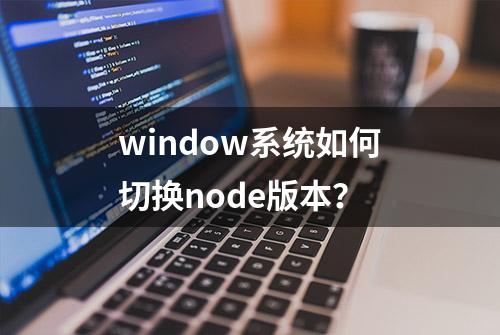 window系统如何切换node版本？