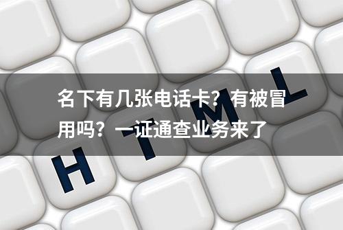 名下有几张电话卡？有被冒用吗？一证通查业务来了