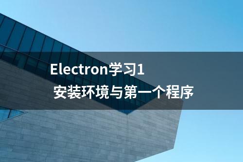 Electron学习1 安装环境与第一个程序