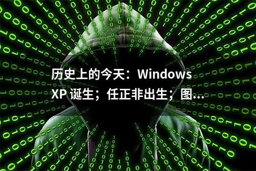 历史上的今天：Windows XP 诞生；任正非出生；图灵奖编程语言先驱诞生