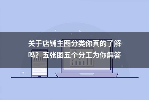 关于店铺主图分类你真的了解吗？五张图五个分工为你解答