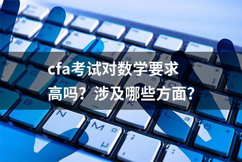 cfa考试对数学要求高吗？涉及哪些方面？