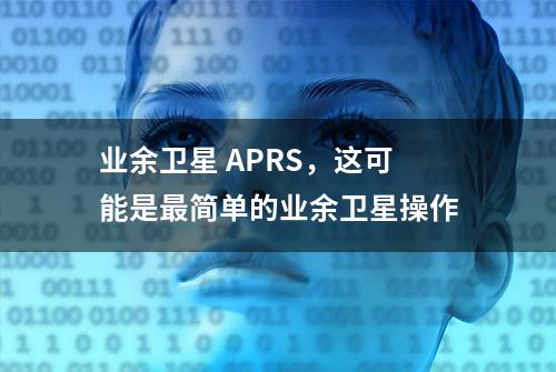 业余卫星 APRS，这可能是最简单的业余卫星操作