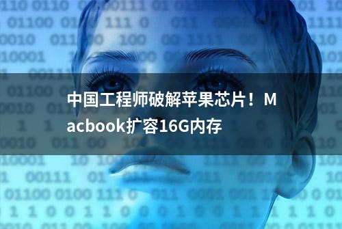 中国工程师破解苹果芯片！Macbook扩容16G内存