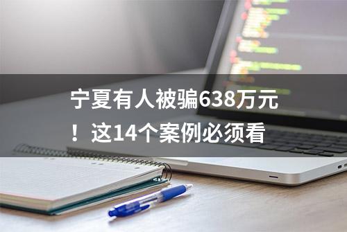 宁夏有人被骗638万元！这14个案例必须看