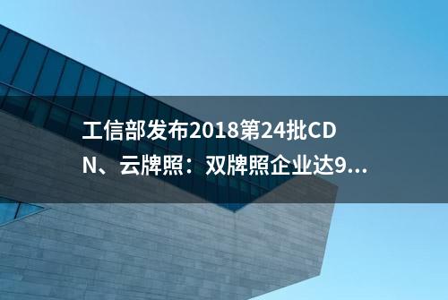 工信部发布2018第24批CDN、云牌照：双牌照企业达94家