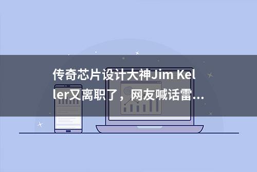 传奇芯片设计大神Jim Keller又离职了，网友喊话雷军：挖他