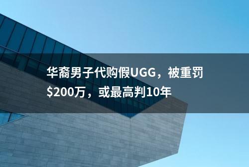 华裔男子代购假UGG，被重罚$200万，或最高判10年